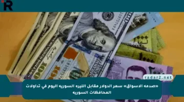 «صدمة الأسواق» سعر الدولار مقابل الليرة السورية اليوم في تداولات المحافظات السورية